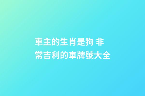 車主的生肖是狗 非常吉利的車牌號大全